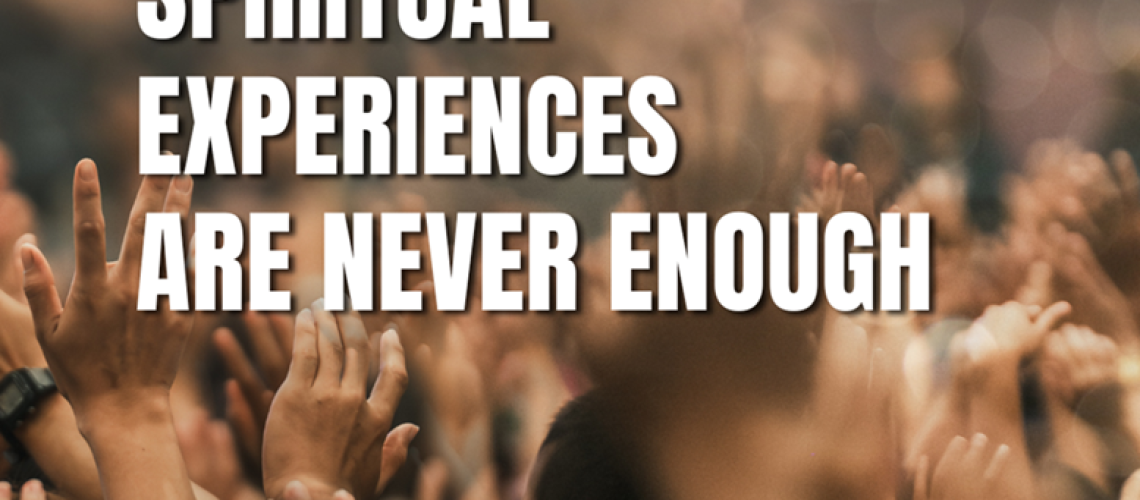 Why Spiritual Experiences Are Never Enough
